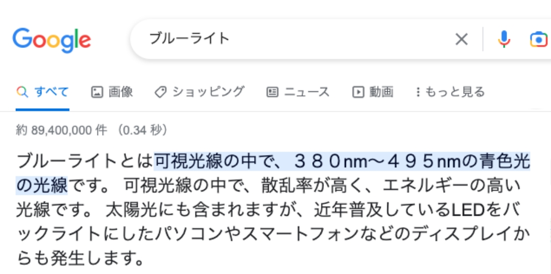 ブルーライトとは可視光線の中で、３８０nm～４９５nmの青色光の光線です。 可視光線の中で、散乱率が高く、エネルギーの高い光線です。 太陽光にも含まれますが、近年普及しているLEDをバックライトにしたパソコンやスマートフォンなどのディスプレイからも発生します。